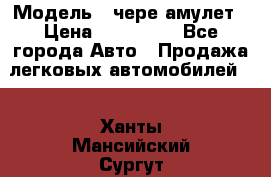  › Модель ­ чере амулет › Цена ­ 130 000 - Все города Авто » Продажа легковых автомобилей   . Ханты-Мансийский,Сургут г.